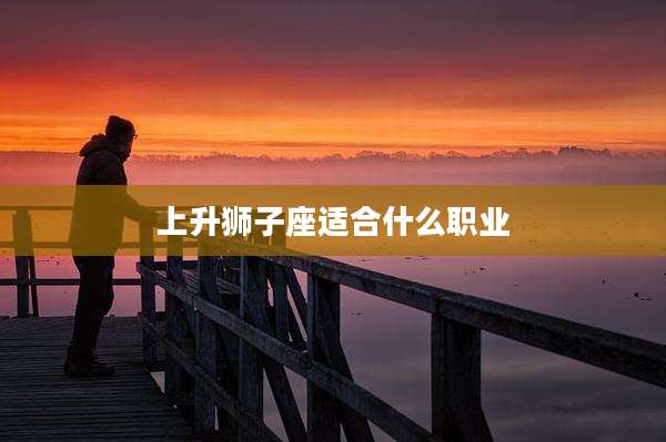 上升狮子座适合什么职业
