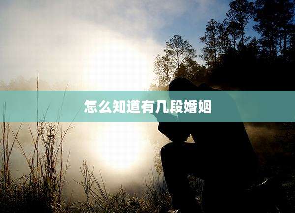 怎么知道有几段婚姻