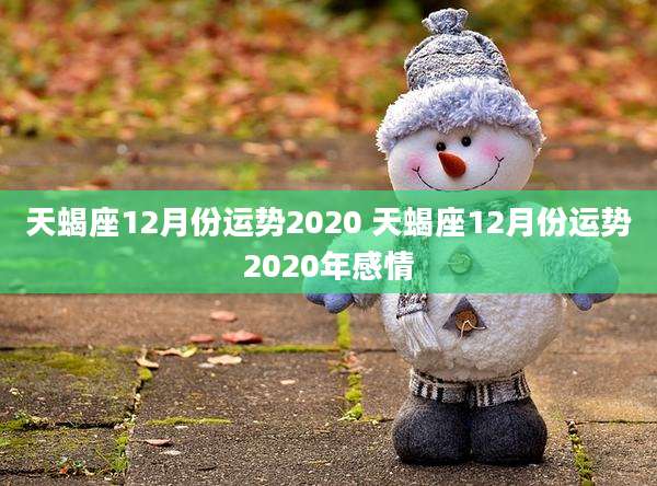 天蝎座12月份运势2020 天蝎座12月份运势2020年感情