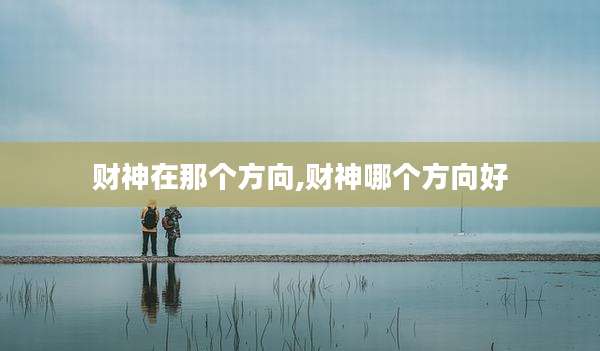 财神在那个方向,财神哪个方向好