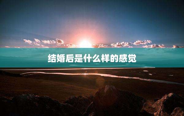 结婚后是什么样的感觉