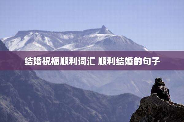 结婚祝福顺利词汇 顺利结婚的句子