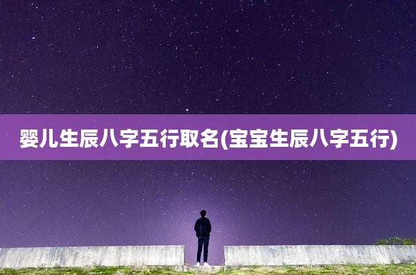 婴儿生辰八字五行取名(宝宝生辰八字五行)