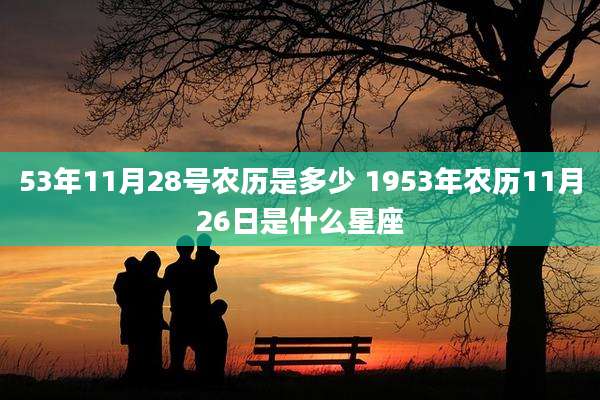 53年11月28号农历是多少 1953年农历11月26日是什么星座