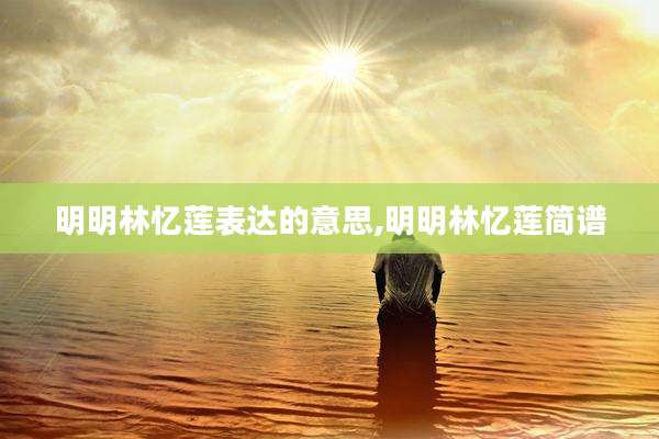 明明林忆莲表达的意思,明明林忆莲简谱