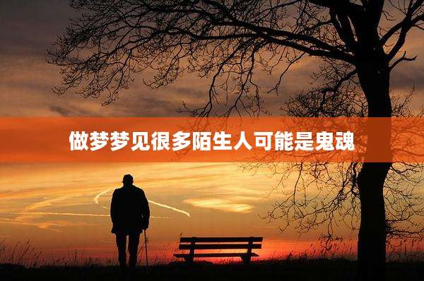 做梦梦见很多陌生人可能是鬼魂