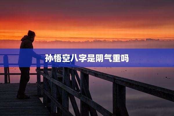 孙悟空八字是阴气重吗