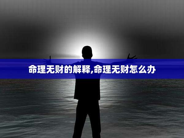 命理无财的解释,命理无财怎么办