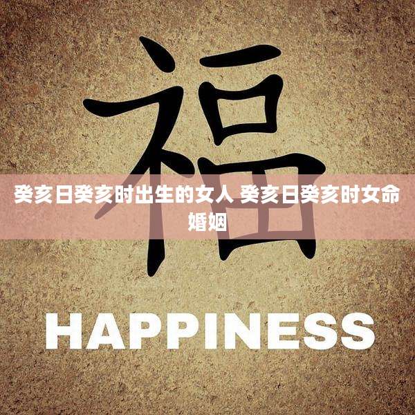 癸亥日癸亥时出生的女人 癸亥日癸亥时女命婚姻