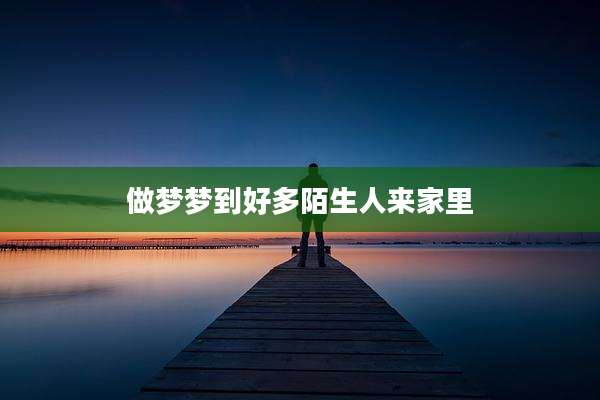 做梦梦到好多陌生人来家里