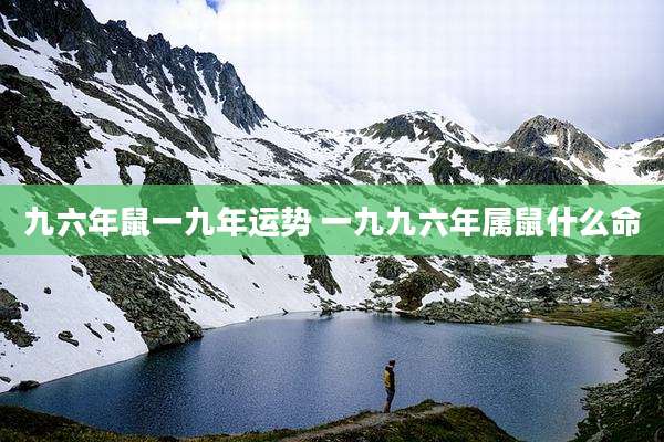 九六年鼠一九年运势 一九九六年属鼠什么命