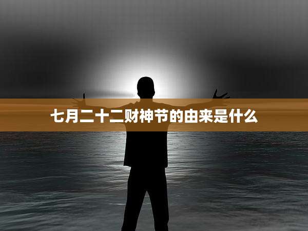 七月二十二财神节的由来是什么