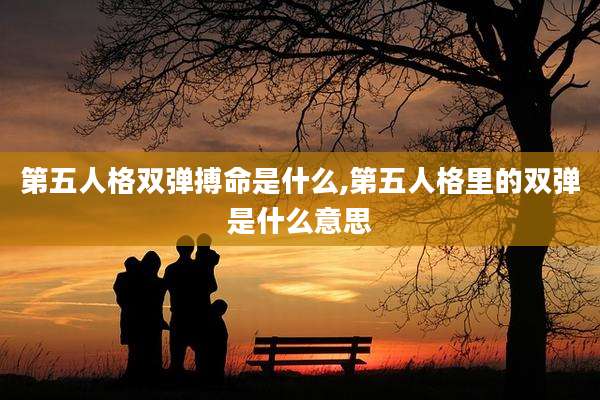 第五人格双弹搏命是什么,第五人格里的双弹是什么意思