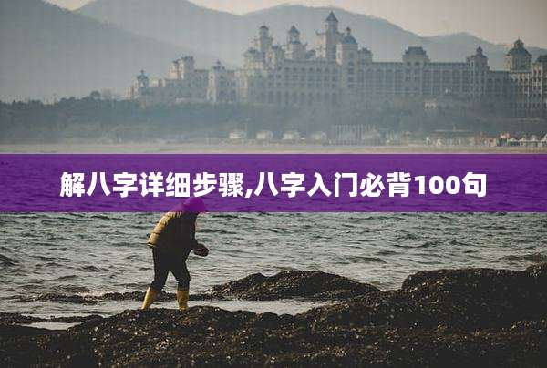解八字详细步骤,八字入门必背100句
