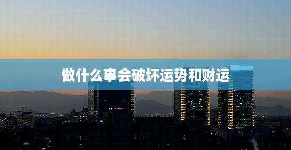 做什么事会破坏运势和财运