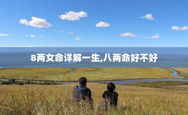 8两女命详解一生,八两命好不好