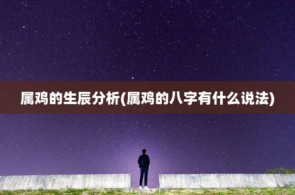 属鸡的生辰分析(属鸡的八字有什么说法)