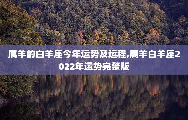 属羊的白羊座今年运势及运程,属羊白羊座2022年运势完整版