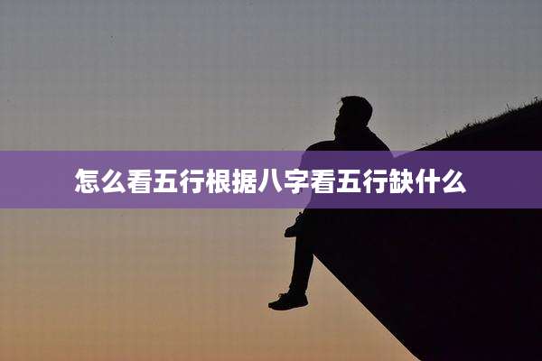 怎么看五行根据八字看五行缺什么