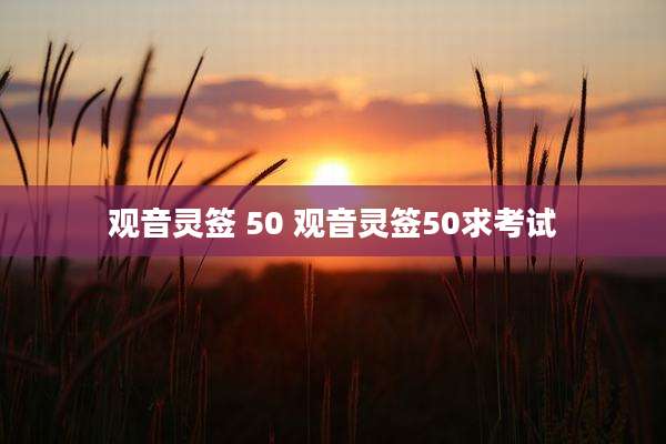 观音灵签 50 观音灵签50求考试