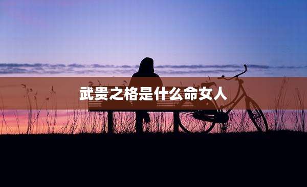 武贵之格是什么命女人