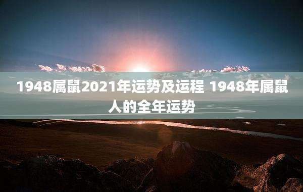 1948属鼠2021年运势及运程 1948年属鼠人的全年运势