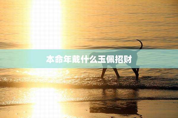 本命年戴什么玉佩招财