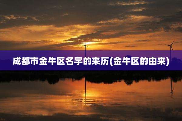 成都市金牛区名字的来历(金牛区的由来)