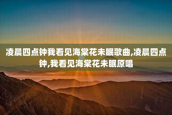 凌晨四点钟我看见海棠花未眠歌曲,凌晨四点钟,我看见海棠花未眠原唱