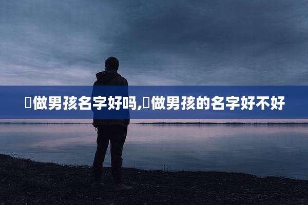 莯做男孩名字好吗,玙做男孩的名字好不好
