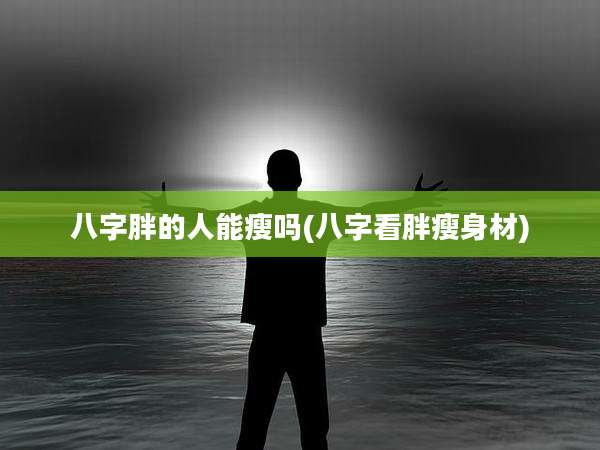 八字胖的人能瘦吗(八字看胖瘦身材)