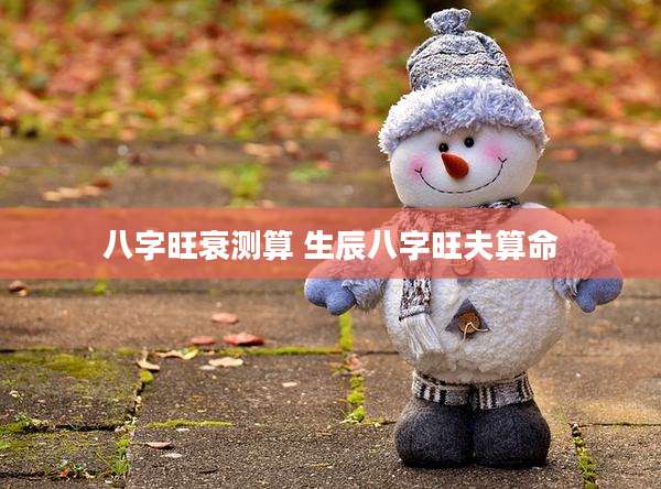 八字旺衰测算 生辰八字旺夫算命