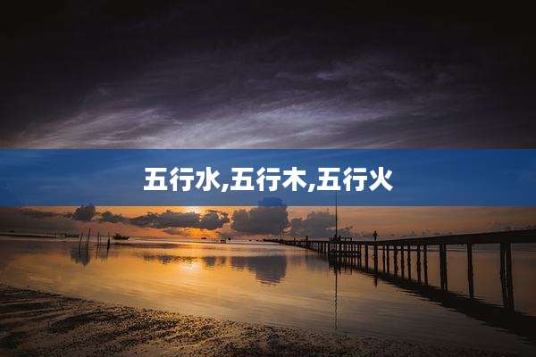 五行水,五行木,五行火