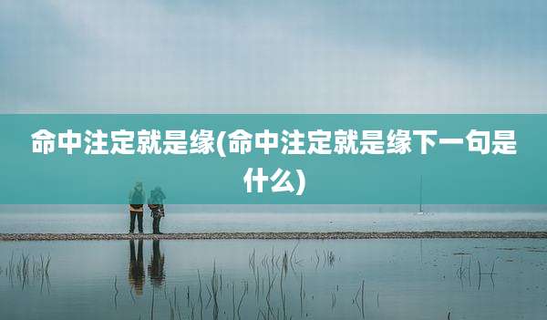命中注定就是缘(命中注定就是缘下一句是什么)