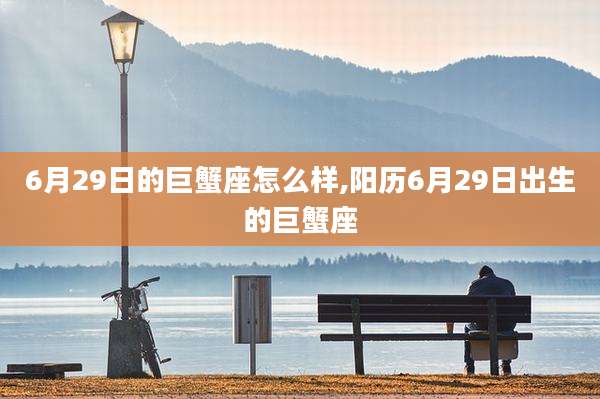 6月29日的巨蟹座怎么样,阳历6月29日出生的巨蟹座