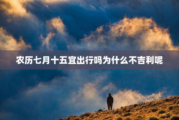 农历七月十五宜出行吗为什么不吉利呢