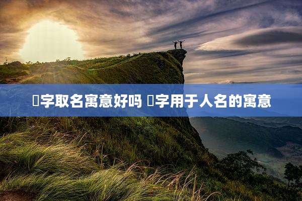 珅字取名寓意好吗 珅字用于人名的寓意
