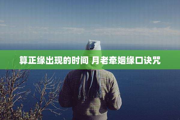 算正缘出现的时间 月老牵姻缘口诀咒