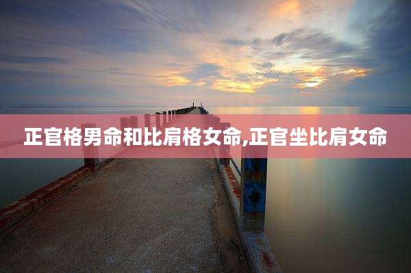 正官格男命和比肩格女命,正官坐比肩女命