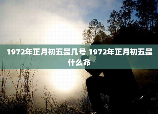 1972年正月初五是几号 1972年正月初五是什么命