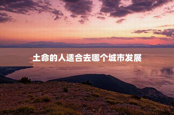 土命的人适合去哪个城市发展