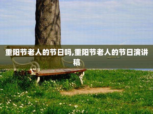 重阳节老人的节日吗,重阳节老人的节日演讲稿
