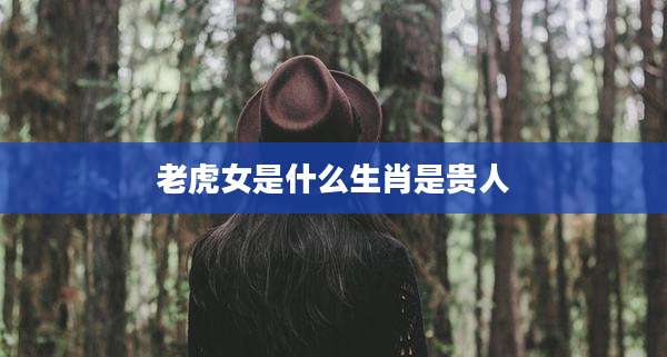 老虎女是什么生肖是贵人
