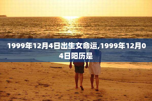 1999年12月4日出生女命运,1999年12月04日阳历是