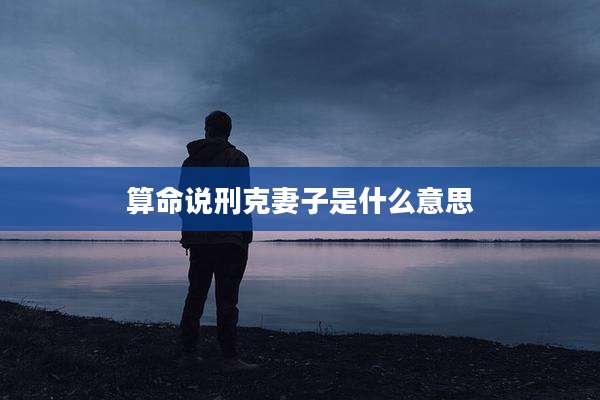 算命说刑克妻子是什么意思