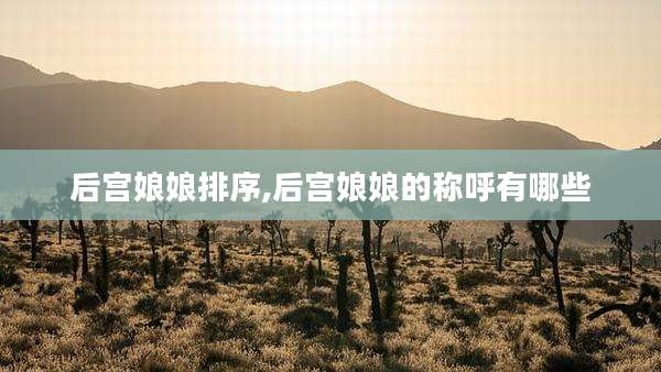 后宫娘娘排序,后宫娘娘的称呼有哪些