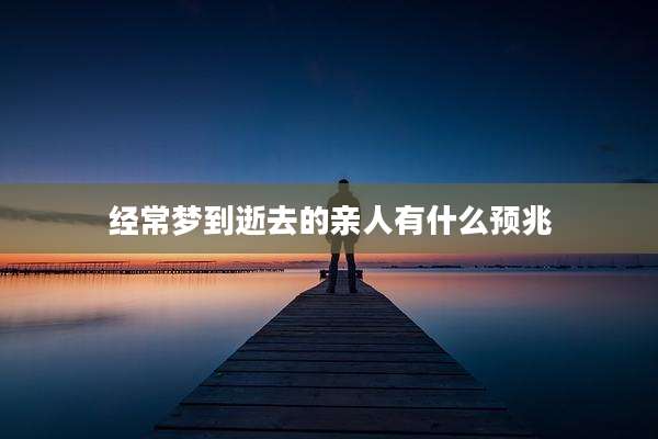 经常梦到逝去的亲人有什么预兆