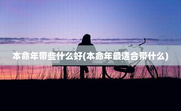 本命年带些什么好(本命年最适合带什么)