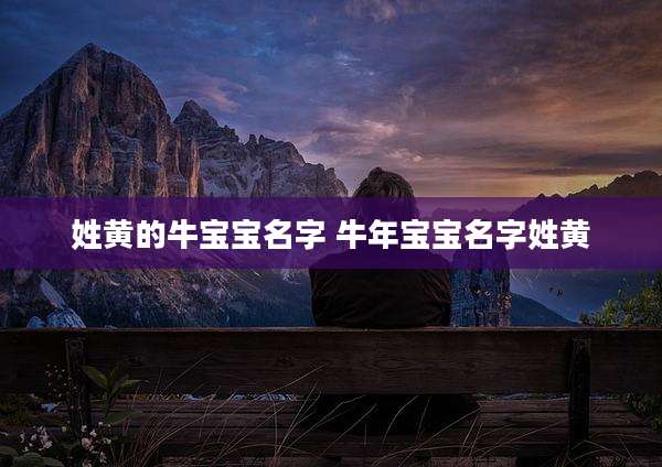 姓黄的牛宝宝名字 牛年宝宝名字姓黄