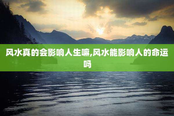 风水真的会影响人生嘛,风水能影响人的命运吗